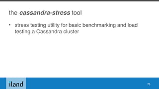 the cassandra-stress tool
• stress testing utility for basic benchmarking and load
testing a Cassandra cluster
73
 