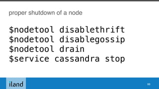 proper shutdown of a node
$nodetool disablethrift
$nodetool disablegossip
$nodetool drain
$service cassandra stop
99
 