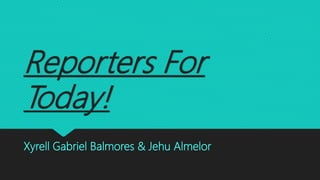 Reporters For
Today!
Xyrell Gabriel Balmores & Jehu Almelor
 