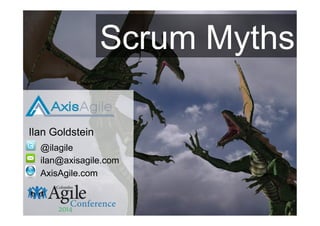 Ilan Goldstein
@ilagile
AxisAgile.com
ilan@axisagile.com
Scrum Myths
 