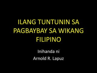 ILANG TUNTUNIN SA PAGBAYBAY SA WIKANG FILIPINO Inihandani Arnold R. Lapuz 