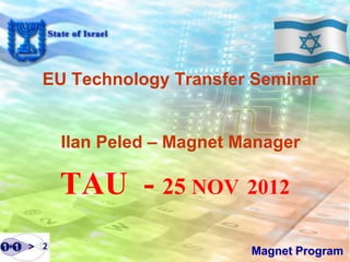 EU Technology Transfer Seminar


  Ilan Peled – Magnet Manager

 TAU - 25 NOV 2012
                       Magnet Program
 