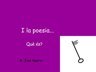 I la poesia...
Què és?
M. José Aparici
 