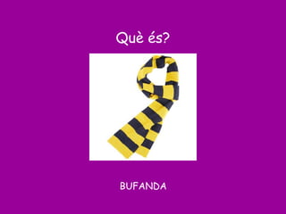 Què és?
BUFANDA
 