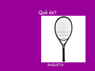 Què és?
RAQUETA
 