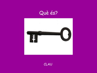 Què és?
CLAU
 