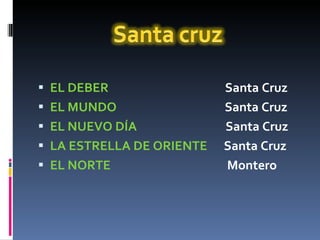 EL DEBER   Santa Cruz EL MUNDO   Santa Cruz EL NUEVO DÍA   Santa Cruz LA ESTRELLA DE ORIENTE   Santa Cruz EL NORTE   Montero 
