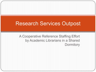 A Cooperative Reference Staffing Effort by Academic Librarians in a Shared Dormitory Research Services Outpost 