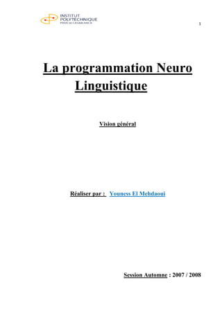 1
La programmation Neuro
Linguistique
Vision général
Réaliser par : Youness El Mehdaoui
Session Automne : 2007 / 2008
 