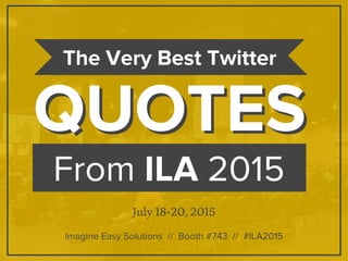 From ILA 2015
QUOTESQUOTES
The Very Best Twitter
July 18-20, 2015
Imagine Easy Solutions // Booth #743 // #ILA2015
 