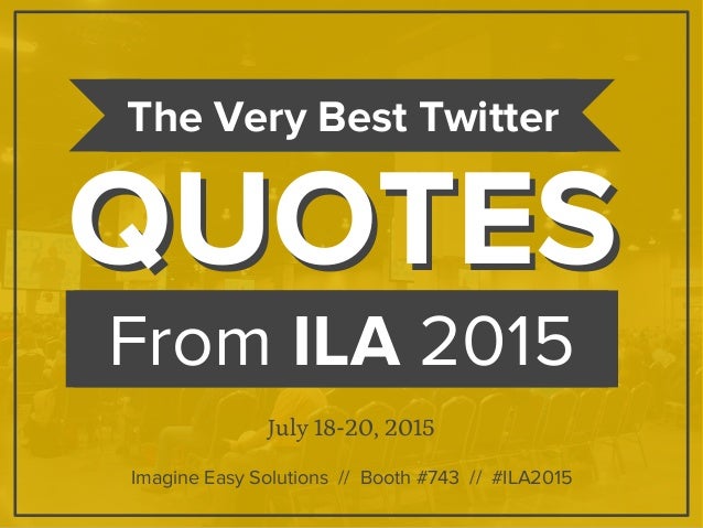 From ILA 2015
QUOTESQUOTES
The Very Best Twitter
July 18-20, 2015
Imagine Easy Solutions // Booth #743 // #ILA2015
 