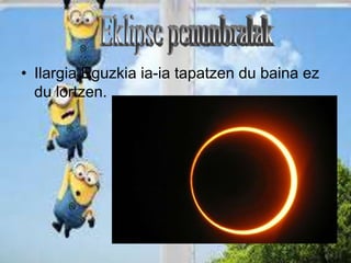 • Ilargia Eguzkia ia-ia tapatzen du baina ez 
du lortzen. 
 