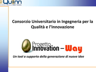 Consorzio Universitario in Ingegneria per la
         Qualità e l’Innovazione




                                    Way
Un tool a supporto della generazione di nuove idee