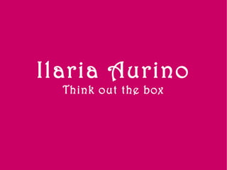 Ilaria Aurino
  Think out the box
 