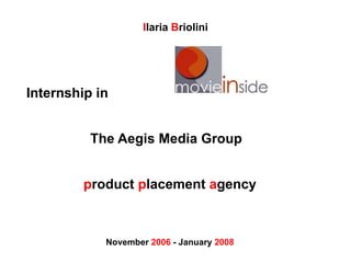 Internship in  .    The Aegis Media Group  p roduct  p lacement  a gency November  2006  - January  2008 I laria  B riolini 