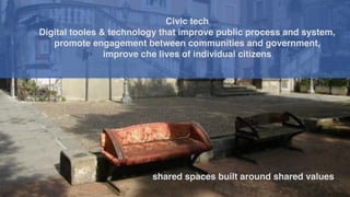 shared spaces built around shared values
Civic tech
Digital tooles & technology that improve public process and system,
pr...