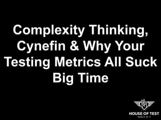 Complexity Thinking,
Cynefin & Why Your
Testing Metrics All Suck
Big Time
 