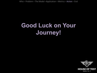 Good Luck on Your
Journey!
Who – Problem – The Model –Application – Metrics – Action – End
 