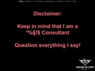 Disclaimer:
Keep in mind that I am a
*%§!$ Consultant
Question everything I say!
Who – Problem – The Model –Application – ...