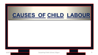 CAUSES OF CHILD LABOUR
9
10/6/2022 Darjeeling Public School, Siliguri
 