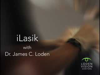 iLasik 
with 
Dr. James C. Loden 
LODEN 
VISION 
CENTERS 
 