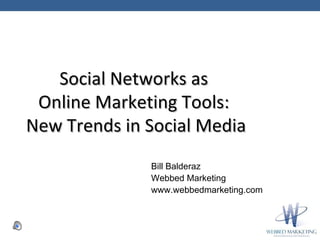 Social Networks as  Online Marketing Tools:  New Trends in Social Media Bill Balderaz  Webbed Marketing www.webbedmarketing.com 