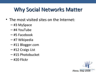 Why Social Networks Matter <ul><li>The most visited sites on the Internet: </li></ul><ul><ul><li>#3 MySpace </li></ul></ul...