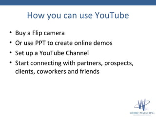 How you can use YouTube <ul><li>Buy a Flip camera </li></ul><ul><li>Or use PPT to create online demos </li></ul><ul><li>Se...