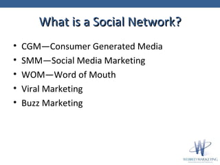What is a Social Network? <ul><li>CGM—Consumer Generated Media </li></ul><ul><li>SMM—Social Media Marketing </li></ul><ul>...