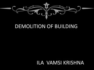 DEMOLITION OF BUILDING
ILA VAMSI KRISHNA
 