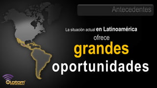 La situación actual en   Latinoamérica
                  ofrece

     grandes
oportunidades
 