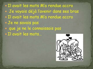  Il avait les mots M’a rendue accro
 Je voyais déjà l’avenir dans ses bras
 Il avait les mots M’a rendue accro
 Je ne savais pas
 que je ne le connaissais pas
 Il avait les mots…
 