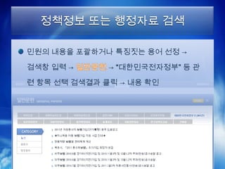 정책정보 또는 행정자료 검색

민원의 내용을 포괄하거나 특징짓는 용어 선정 →

검색창 입력 →      → “대한민국전자정부” 등 관

련 항목 선택 검색결과 클릭 → 내용 확인
 