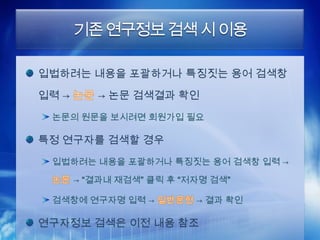 기존 연구정보 검색 시 이용

입법하려는 내용을 포괄하거나 특징짓는 용어 검색창

입력 →      → 논문 검색결과 확인
 논문의 원문을 보시려면 회원가입 필요

특정 연구자를 검색할 경우
 입법하려는 내용을 포괄하거나 특징짓는 용어 검색창 입력 →

       → “결과내 재검색” 클릭 후 “저자명 검색”

 검색창에 연구자명 입력 →           → 결과 확인

연구자정보 검색은 이전 내용 참조
 