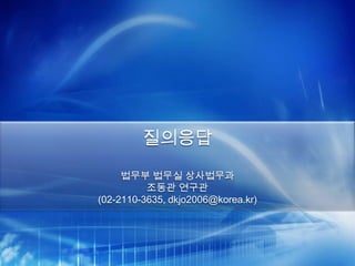 질의응답
     법무부 법무실 상사법무과
          조동관 연구관
(02-2110-3635, dkjo2006@korea.kr)
 