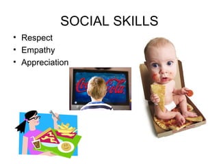 SOCIAL SKILLS
• Respect
• Empathy
• Appreciation
 