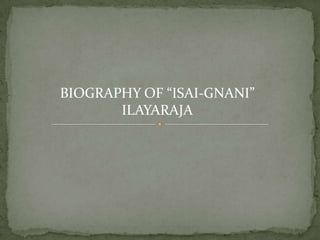 BIOGRAPHY OF “ISAI-GNANI” ILAYARAJA 
