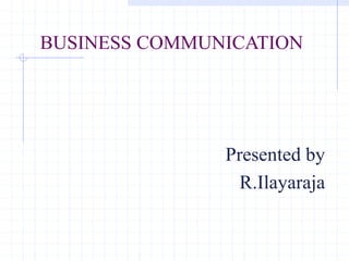BUSINESS COMMUNICATION
Presented by
R.Ilayaraja
 