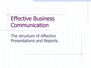 Effective Business
Communication
The structure of effective
Presentations and Reports.
 
