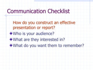 Communication Checklist
How do you construct an effective
presentation or report?
Who is your audience?
What are they interested in?
What do you want them to remember?
 