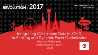 Integrating Clickstream Data in SOLR
for Ranking and Dynamic Facet Optimization
Ilayaraja Prabakaran
Lead Engineer, Search
Target
 