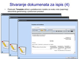 Stvaranje dokumenata za ispis (4)
•   Preduvjet: Template atribut u podatkovnom modelu za svaku vrstu (papirnog)
    dokumenta generiranog u poslovnom procesu!
 