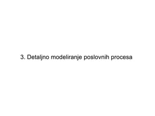 3. Detaljno modeliranje poslovnih procesa
 