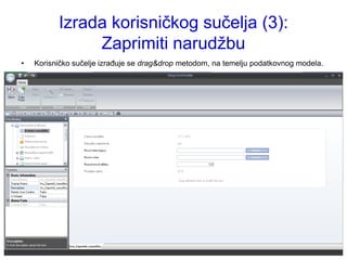 Izrada korisničkog sučelja (3):
               Zaprimiti narudţbu
•   Korisničko sučelje izrađuje se drag&drop metodom, na temelju podatkovnog modela.
 