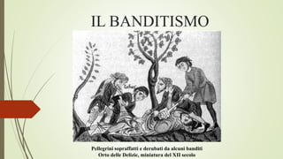 IL BANDITISMO
Pellegrini sopraffatti e derubati da alcuni banditi
Orto delle Delizie, miniatura del XII secolo
 