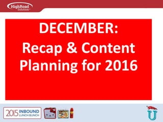 DECEMBER:
Recap & Content
Planning for 2016
 