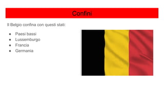 Confini
Il Belgio confina con questi stati:
● Paesi bassi
● Lussemburgo
● Francia
● Germania
 