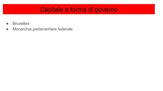 Capitale e forma di governo
● Bruxelles
● Monarchia parlamentare federale
 