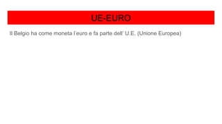 UE-EURO
Il Belgio ha come moneta l’euro e fa parte dell’ U.E. (Unione Europea)
 