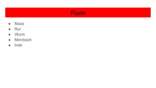 Fiumi
● Maas
● Rur
● Wurm
● Merzbach
● Inde
 